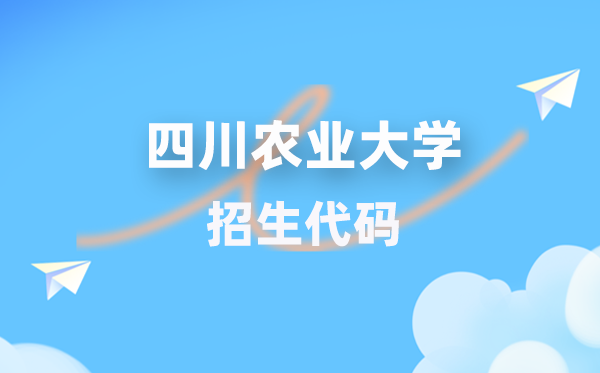 四川农业大学招生代码是几多？附专业代码对比表(2026年参考)