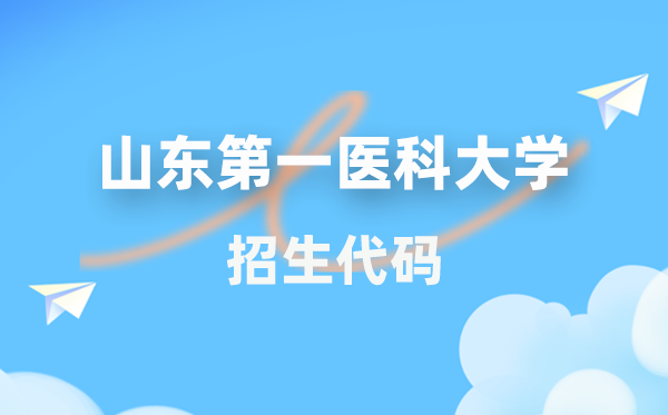 山东第一医科大学招生代码是几多？附专业代码对比表(2026年参考)