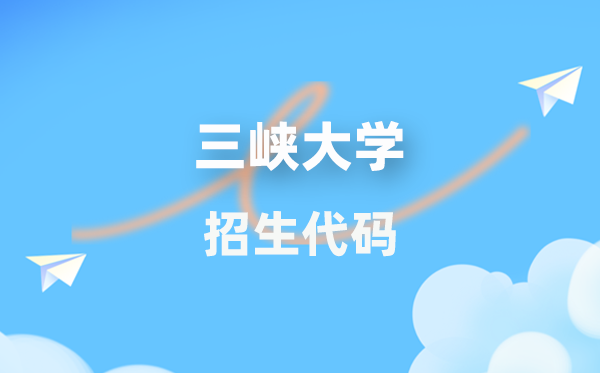 三峡大学招生代码是几多？附专业代码对比表(2026年参考)