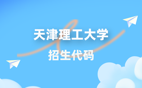 天津理工大学招生代码是几多？附专业代码对比表(2026年参考)