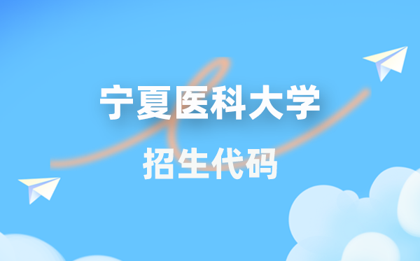 宁夏医科大学招生代码是几多？附专业代码对比表(2026年参考)
