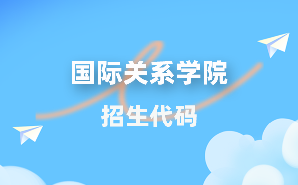 国际干系学院招生代码是几多？附专业代码对比表(2026年参考)