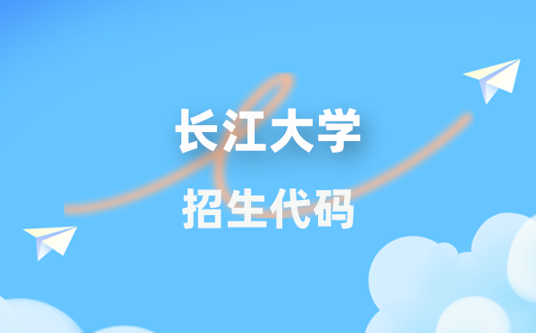 长江大学招生代码是几多？附专业代码对比表(2026年参考)