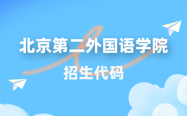 北京第二本国语学院招生代码是几多？附专业代码对比表(2026年参考)