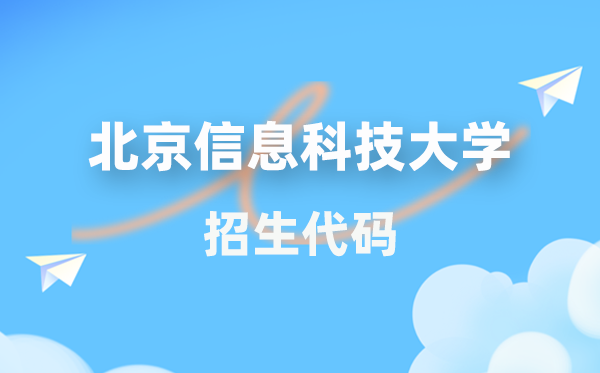 北京信息科技大学招生代码是几多?附专业代码对比表(2026年参考)
