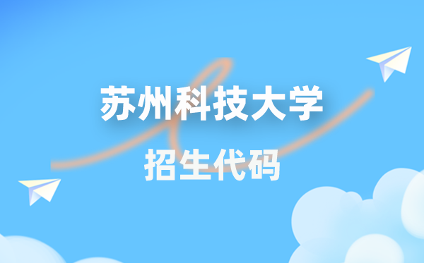 姑苏科技大学招生代码是几多?附专业代码对比表(2026年参考)