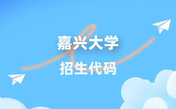 嘉兴大学招生代码是几多?附专业代码对比表(2026年参考)