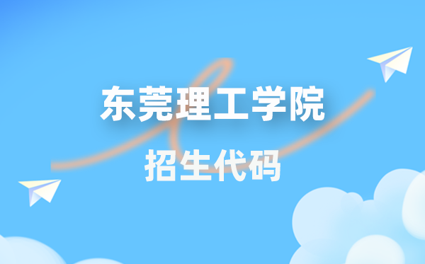 东莞理工学院招生代码是几多?附专业代码对比表(2026年参考)