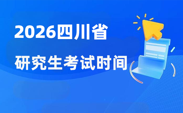 2026年四川省研讨生测验时辰支配,四川考研时辰是甚么时辰？