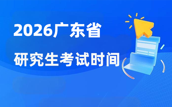 2026年广东省研讨生测验时辰支配,广东考研时辰是甚么时辰?