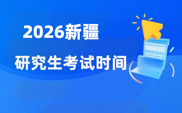 2026年新疆研讨生测验时辰支配,新疆考研时辰是甚么时辰?