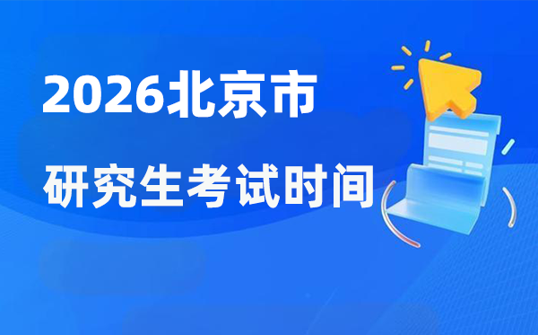 2026年北京市研讨生测验时辰支配,北京考研时辰是甚么时辰？