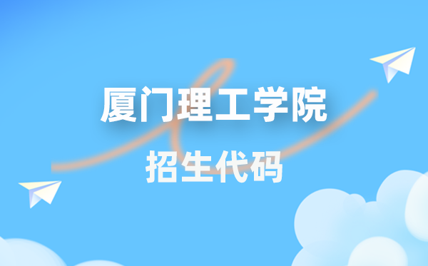 厦门理工学院招生代码是几多?附专业代码对比表(2026年参考)