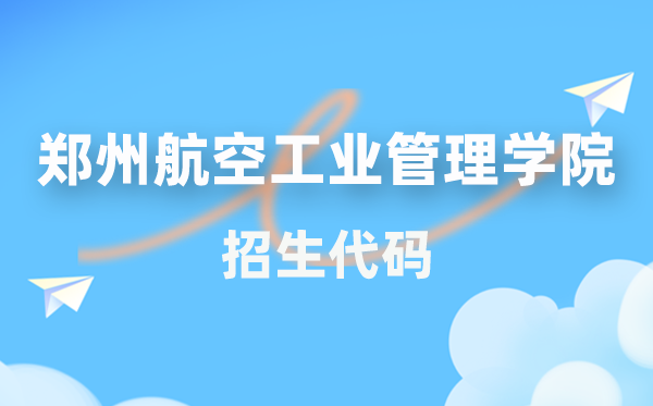 郑州航空产业办理学院招生代码是几多?附专业代码对比表(2026年参考)