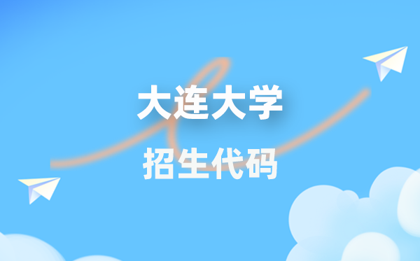 大连大学招生代码是几多？附专业代码对比表(2026年参考)