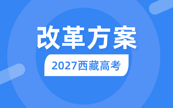 2027年西藏高考鼎新计划,西藏最新高考形式是甚么？