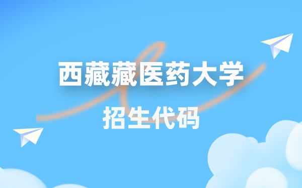 西藏藏医药大学招生代码是几多？附专业代码对比表(2026年参考)