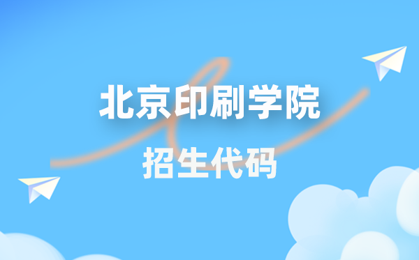 北京印刷学院招生代码是几多？附专业代码对比表(2026年参考)