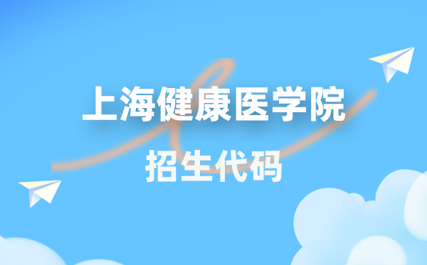 上海安康医学院招生代码是几多？附专业代码对比表(2026年参考)