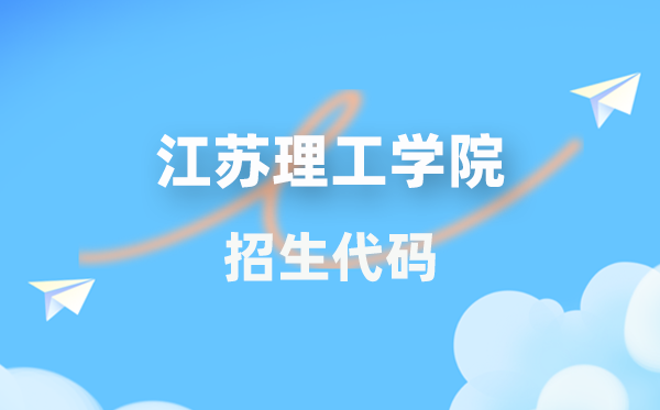 江苏理工学院招生代码是几多?附专业代码对比表(2026年参考)
