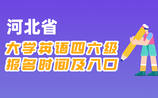 2025年下半年河北省天下大学四六级测验报名时辰及进口