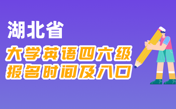 2025年下半年湖北省天下大学四六级测验报名时辰及进口