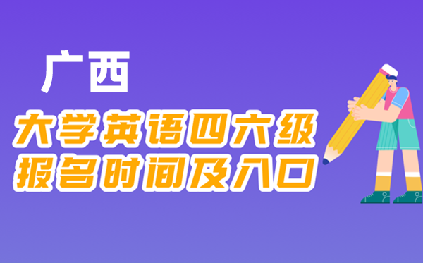 2025年下半年广西天下大学四六级测验报名时辰及进口