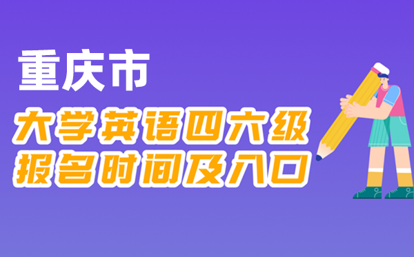 2025年下半年重庆市天下大学四六级测验报名时辰及进口