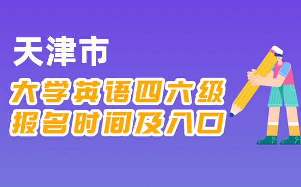 2025年下半年天津市天下大学四六级测验报名时辰及进口