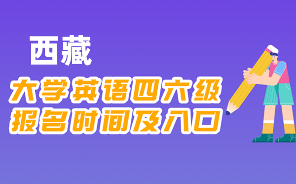 2025年下半年西藏天下大学四六级测验报名时辰及进口