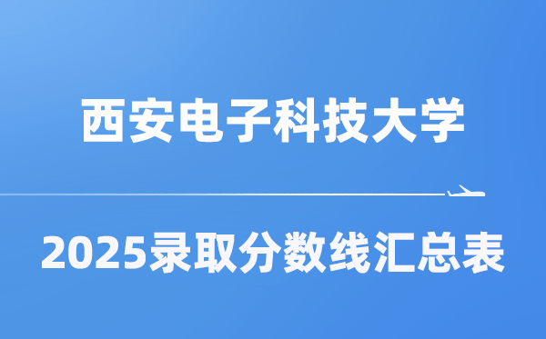 西安电子科技大学2025年在各省登科分数线汇总表（2026参考）