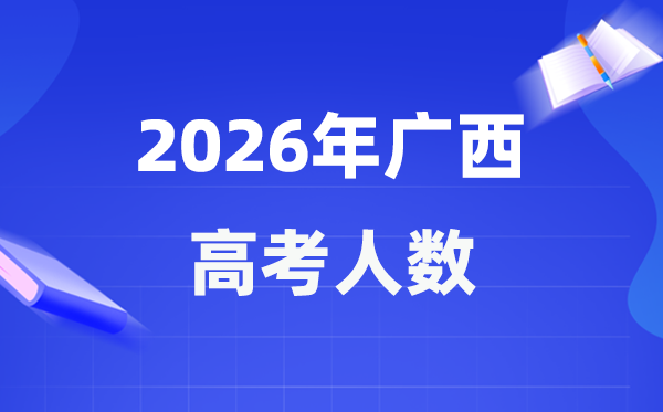 2026年广西高考人数大要是几多,广西积年高考人数统计表