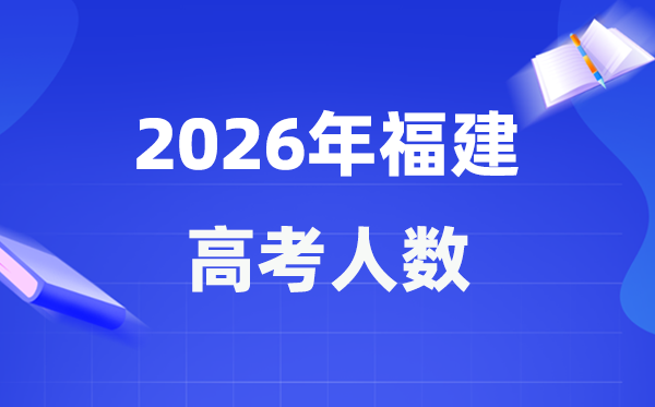 2026年福建高考人数大要是几多,福建积年高考人数统计表