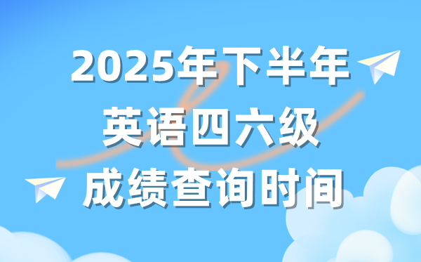 2025年下半年英语四六级成就查问时辰(附CET测验成就查问进口)