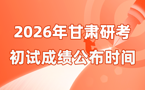 甘肃省2026年硕士研讨生招生测验初试成就宣布时辰是几号?