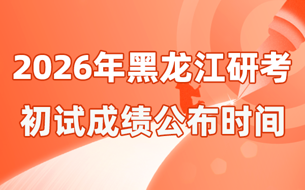 黑龙江省2026年硕士研讨生招生测验初试成就宣布时辰是几号?