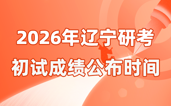 辽宁省2026年硕士研讨生招生测验初试成就宣布时辰是几号?