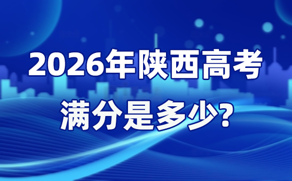 2026年陕西高考满分是几多,陕西高考各科目分值设置