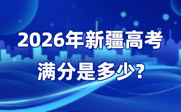 2026年新疆高考满分是几多,新疆高考各科目分值设置