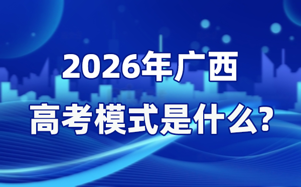 2026年广西高考形式是甚么,是3+1+2形式吗？