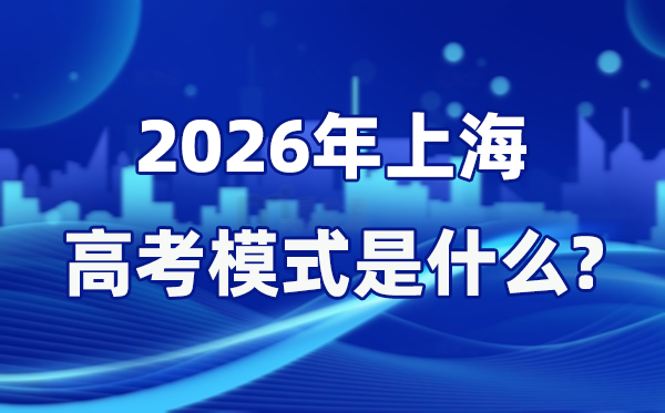 2026年上海高考形式是甚么,是3+3形式吗?