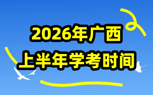 广西2026年上半年学考时辰,广西高中学业程度及格性测验详细时辰