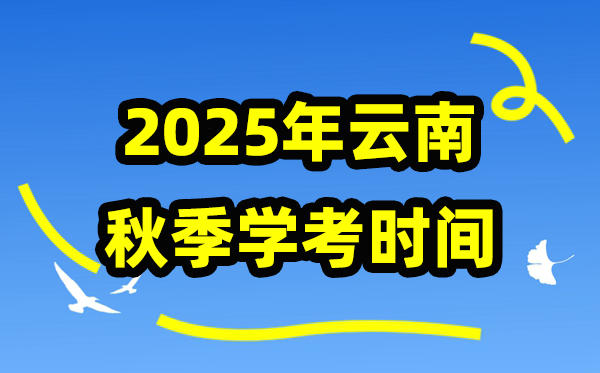 云南2025年春季学期期末学考时辰,高中学业程度及格性测验详细支配