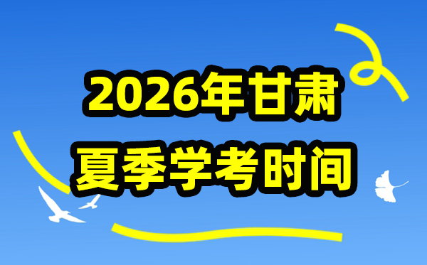 甘肃2026年夏日学考时辰,甘肃高中学业程度及格性测验详细时辰