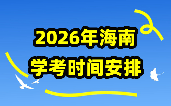 2026年海南学考时辰支配,海南高中学业程度及格性测验详细时辰