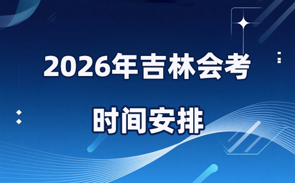 2026年吉林会考时辰支配,详细是甚么时辰考？