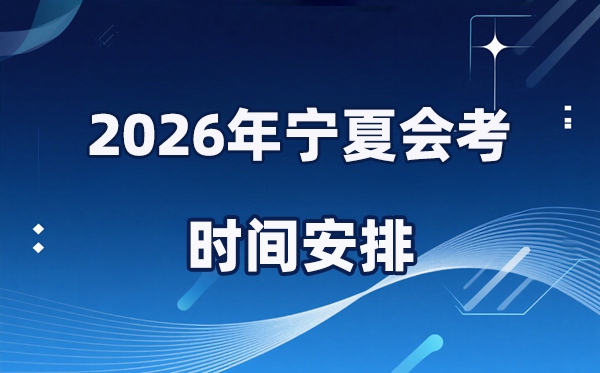 2026年宁夏会考时辰支配,详细是甚么时辰考?