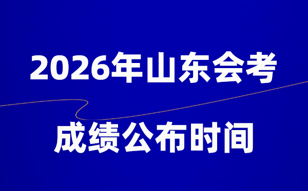 2026年山东会考绩绩甚么时辰出,普通多久宣布?