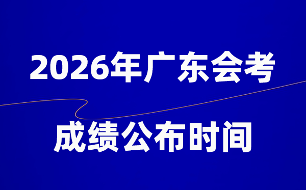 2026年广东会考绩绩甚么时辰出,普通多久宣布?