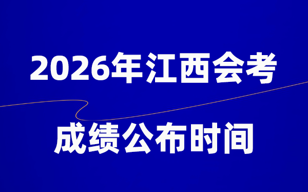 2026年江西会考绩绩甚么时辰出,普通多久宣布?
